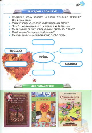 ПРИГАДАЙ І ПОМІРКУЙ...
Пригадай назву розділу. З якого вірша це речення?
Хто його автор?
У яких творах уславлено красу людської праці?
Чим були здивовані квіти у вірші Ліни Костенко?
Як ти змінив би заголовок казки «Горобина»? Чому?
Який твір тобі видався особливим?
Склади тематичну павутинку до слова осінь.
Максим
0гш нипось піт®
на п@р©^і
 