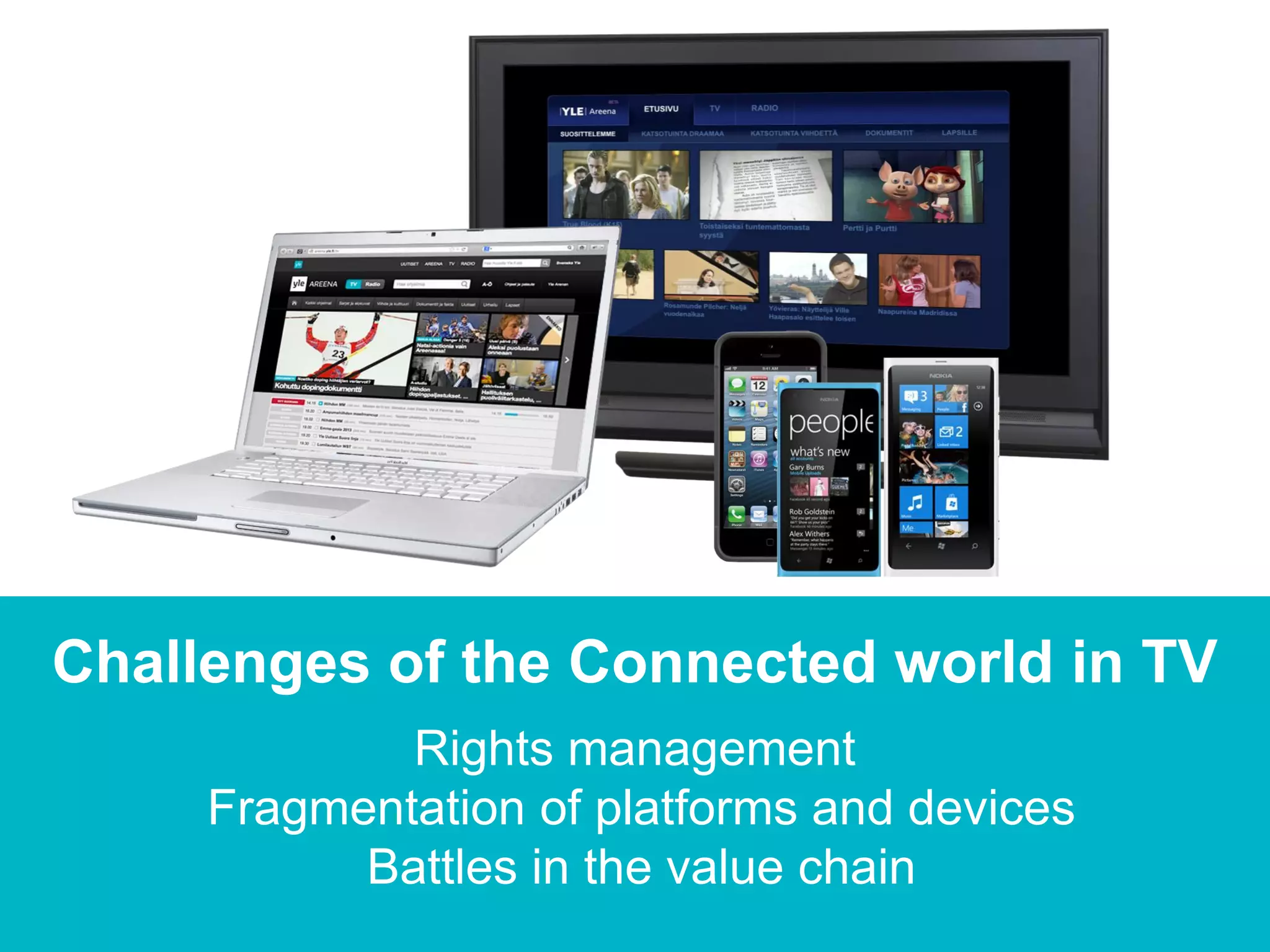 Challenges of the Connected world in TV
             Rights management
     Fragmentation of platforms and devices
           Battles in the value chain
 