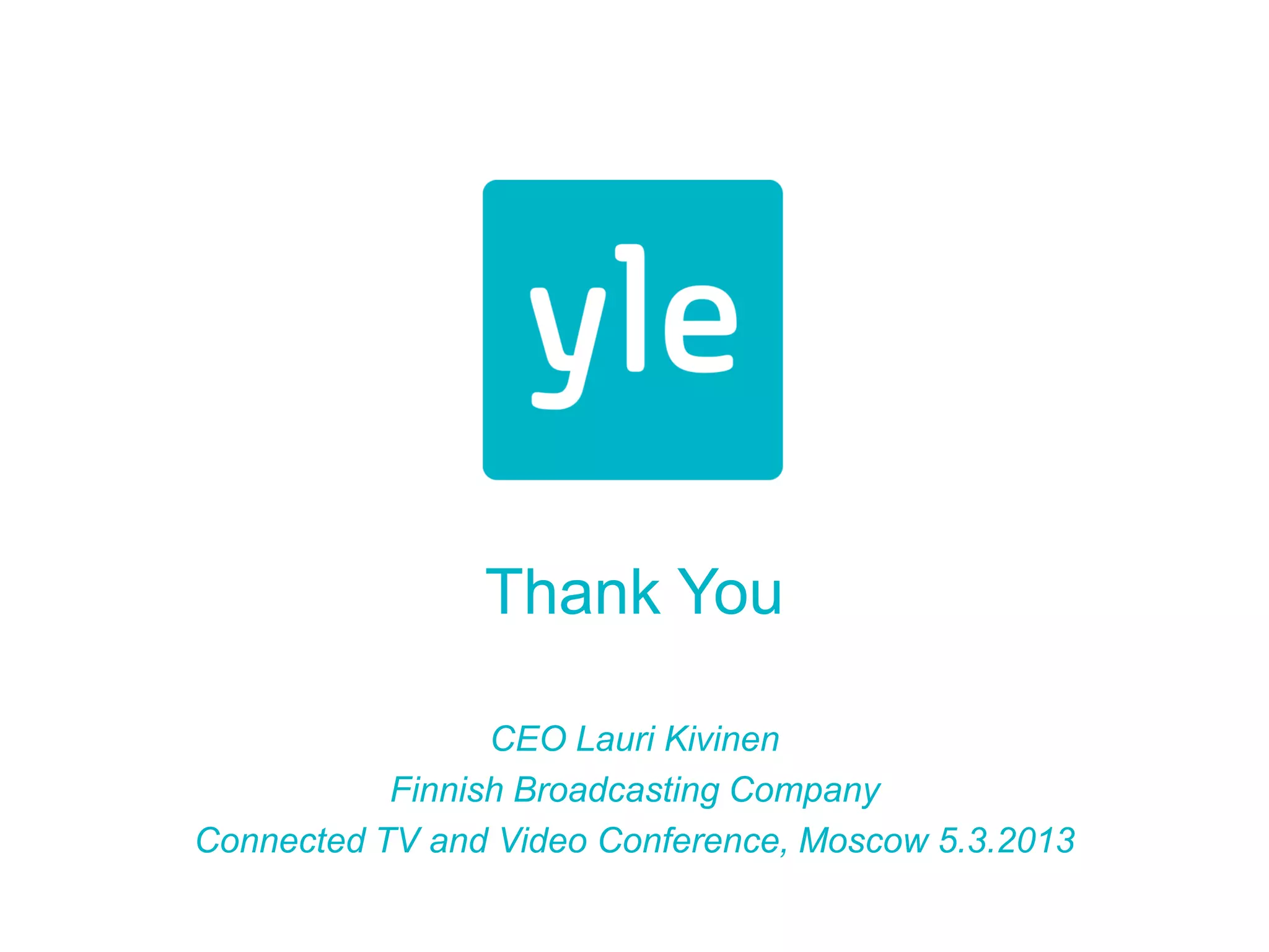 Thank You

                 CEO Lauri Kivinen
           Finnish Broadcasting Company
Connected TV and Video Conference, Moscow 5.3.2013
 