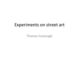 Experiments on street art
Thomas Cavanagh
 