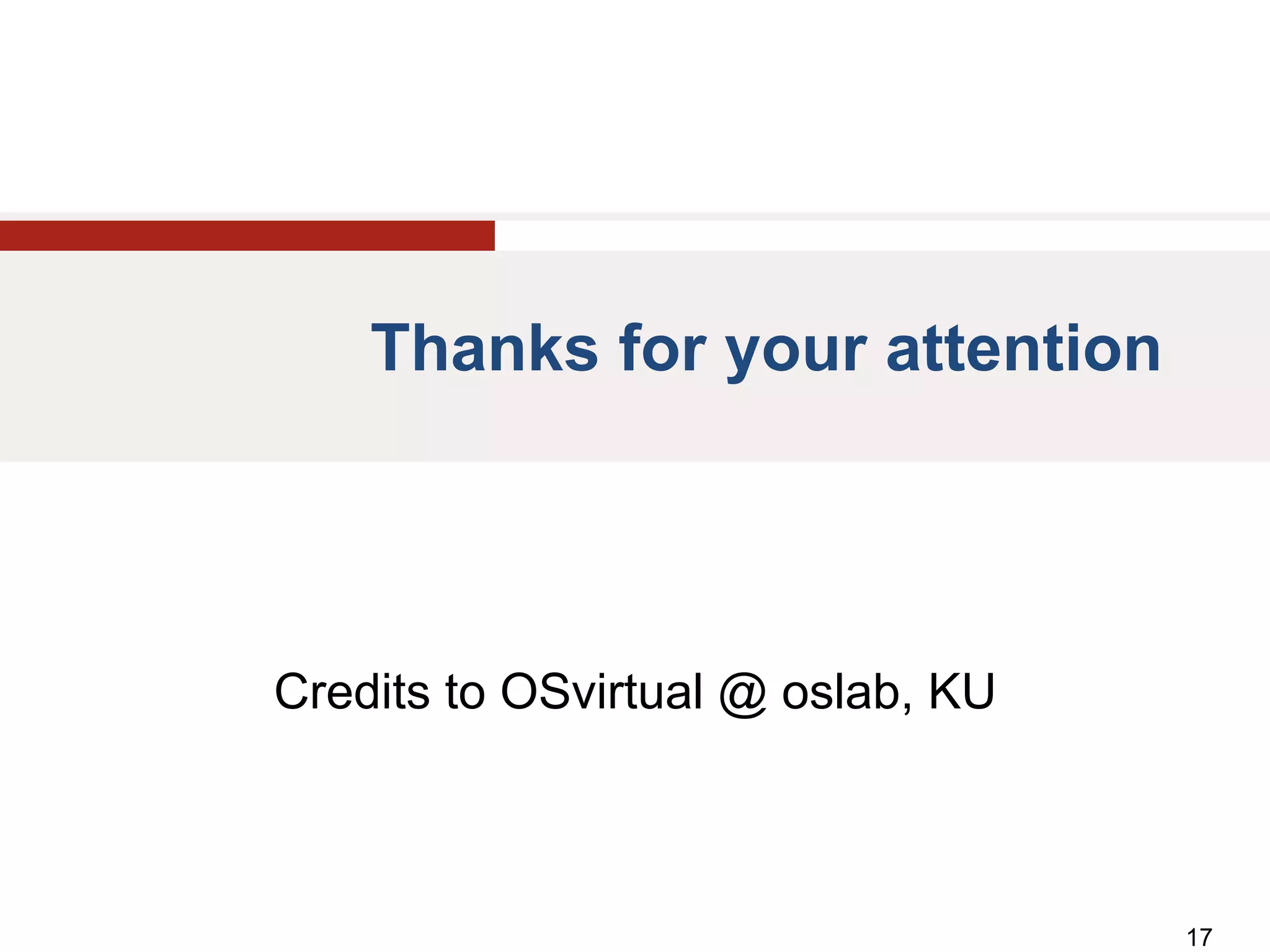 Thanks for your attention




Credits to OSvirtual @ oslab, KU



                                   17
 
