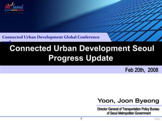 Connected Urban Development Global Conference 
2008
   Connected Urban Development Seoul
           Progress Update




                                    0            SMG