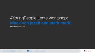 4YoungPeople Lente workshop:
Maak van jezelf een sterk merk!
Utrecht 13 mei 2014
Ayman van Bregt digitaal strateeg Maak van jezelf een sterk merk!
 