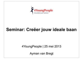 4YoungPeople | 25 mei 2013
Ayman van Bregt
Seminar: Creëer jouw ideale baan
 