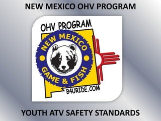 NEW MEXICO OHV PROGRAM




YOUTH ATV SAFETY STANDARDS
 