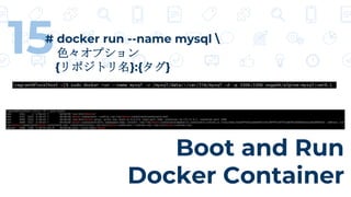 Boot and Run
Docker Container
15# docker run --name mysql 
色々オプション
{リポジトリ名}:{タグ}
 