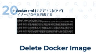 Delete Docker Image
20# docker rmi {リポジトリ}:{タグ}
- イメージ自体を消去する
 