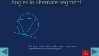 The angle between a chord and a tangent is equal to the
angle created in the alternate segment
EXIT
MCQ
 