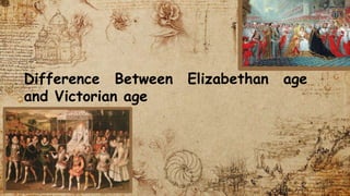 Difference Between Elizabethan age
and Victorian age
 
