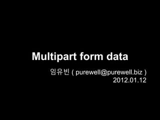 Multipart form data
임유빈 ( purewell@purewell.biz )
2012.01.12
 