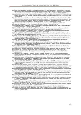 Insuficiencia Cardiaca Crónica. Dr. Fernando de la Serna. Cap. 17: Diuréticos
470
20) Licata G, Di Pasquale P, Parrinello G, Cardinale A, Scandurra A, Follone G, Argano C, Tuttolomondo A, Paterna S.
Effects of high-dose furosemide and small-volume hypertonic saline solution infusion in comparison with a high dose
of furosemide as bolus in refractory congestive heart failure: long-term effects. Am Heart J 2003;145:459-66
21) Hasselblad V, Gattis Stough W, Shah MR, Lokhnygina Y; O'Connor CM; Califf RM, Adams Jr KF.: Relation between
dose of loop diuretics and outcomes in a heart failure population: Results of the ESCAPE Trial. Eur J Heart Failure
2007;9:1064-69.
22) Adams KF Jr, Fonarow GC, Emerman CL, LeJemtel TH, Costanzo MR, Abraham WT, Berkowitz RL, Galvao M, Horton DP;
ADHERE Scientific Advisory Committee and Investigators. Characteristics and outcomes of patients hospitalized for heart
failure in the United States: rationale, design, and preliminary observations from the first 100,000 cases in the Acute
Decompensated Heart Failure National Registry (ADHERE). Am Heart J. 2005 Feb;149(2):209-16
23) Wang DJ, Gottlieb SS: Diuretics: Still the mainstay of treatment. Crit Care Med 2008;36(Suppl):S89-S94
24) Guglin M. Reappraisal of the role of diuretics in heart failure. Cardiol in Rev 2009;17:56-59
25) Cooper HA, Dries DL, Davis CE, Shen YL, Domanski MJ. Diuretics and risk of arrhythmic death in patients with left
ventricular dysfunction. Circulation 1999;100:1311-5
26) Chui MA, Deer M, Bennett SJ, Tu W, Oury S, Brater DC, Murray MD. Association between adherence to diuretic
therapy and health care utilization in patients with heart failure. Pharmacotherapy 2003;23:326-32
27) Tomiyama H, Watanabe G, Yoshida H, Doba N, Yamashina A. Reduction of oxidative stress augments natriuretic
effect of furosemide in moderate heart failure. Am Heart J 2003;145:E2
28) Neuberg GW, Miller AB, O’Connor CM, et al; PRAISE Investigators:Diuretic resistance predicts mortality in patients
with advanced heart failure. Am Heart J 2002;144:31-8
29) Pitt B, Zannad F, Remme WJ, Cody R, Castaigne A, Perez A, Palensky J, Wiottes J, for the Randomized Aldactone
Evaluation Study Investigators (RALES). : The effect of spironolactone on morbidity and mortality in patients with
severe heart failure. N Engl J Med 1999;341:709-17
30) Pitt B, Remme W, Zannad F, et al: Eplerenone, a selective aldosterone blocker, in patients with left ventricular
dysfunction after myocardial infarction. N Engl J Med 2003;348:1309-21
31) Pitt B, White H, NIcolau J, Martínez F, Gheroghiade M et al, for The EPHESUS Investigators. Eplerenone reduces
mortality 3o days after randomization following acute myocardial infarction in patients with left ventricular dysfunction
and heart failure. J Am, Coll Cardiol 2005;46:425-31
32) Bansal S, Lindenfeld J-A, Schrier RW. Sodium retention in heart failure and cirrhosis: Potrential role of natriuretic
doses of mineralocorticoid antagonist?. Circ Heart Fail 2009;2:370-76
33) Golestaneh L, Talreja A, LeJemtel TH.: Vasopressin antagonists in heart failure. Curr Heart Fail Rep 2004;1:190-96
34) Goldsmith SR. Vasopressin. a therapeutic target in congestive heart failure? J Card Fail. 1999; 5: 347–356.
35) Shimizu K. Combined effects of vasopressin V2 receptor antagonist and loop diuretic in humans. Clin Nephrol
2003;59:164-73
36) Serradeil-Le Gal C, Wagnon J, Valette G, Garcia G, Pascal M, Maffrand JP, Le Fur G. Nonpeptide vasopressin
receptor antagonists: development of selective and orally active V1a, V2 and V1b receptor ligands. Prog Brain Res
2002;139:197-210
37) Russell SD, Selaru P, Pyne DA, Ghazzi MM, Massey KD, Pressler M, Serikoff A, Coats AJ. Rationale for use of an
exercise end point and design for the ADVANCE (A Dose evaluation of a Vasopressin ANtagonist in CHF patients
undergoing Exercise) trial. Am Heart J 2003;145:179-86
38) Gheorghiade M, Gattis WA, O'Connor CM, Klapholz M, Orlandi C, Ghali K et al. Effects of tolvaptan, a vasopressin
antagonist, in patients hospitalized with worsening: heart failure: a randomized controlled trial. J Am Med Assoc
2004;291:1963-71
39) Gheorghiade M, Orlandi C, Burnett JC, Demets D, Grinfeld L, Maggioni A, Swedberg K, Udelson JE, Zannad F,
Zimmer C, Konstam MA.: Rationale and design of the multicenter, randomized, double-blind, placebo-controlled study
to evaluate the Efficacy of Vasopressin antagonism in Heart Failure: Outcome Study with Tolvaptan (EVEREST).
40) Konstam MA, Gheorghiade M, Burnett JC Jr, et al. Effects of oral tolvaptan in patients hospitalized for worsening heart
failure: the EVEREST Outcome Trial. JAMA 2007;297:1319-31.
41) Abraham WT, Shamshirsaz AA, McFann K, Oren RM, Schrier RW.: Aquaretic effect of lixivaptan, an oral, non peptide,
selective V2 receptor vasopressin antagonist, in New York Heart Association functional class II and II chronic heart
failure patients. J Am Coll Cardiol 2006;47:1615-21
42) deGoma EM, Vagelos RH, Fowler MB, Ashley EA.: Emerging therapies for the management of decompensated heart
failure. From bench to bedside. J Am Coll Cardiol 2006;48:2397-409
43) De Luca L, Mebazaa A, Filippatos G, Parissis JT, Böhm M, Voors AA, Nieminen M, Zannad F, Rhodes A, El-Banayosi
A, Dickstein K, Gheorghiade M.: Overview of emerging pharmacologic agents for acute heart failure síndromes. Eur J
Heart Fail 2008;10:201–213
44) Heras M, Bermejo J, Segovia J, Alfonso F. Resumen de los ensayos clínicos presentados en las sesiones científicas
del CSEC, Barcelona, 2009. Rev Esp Cardiol 2009;62:1149-60
45) O'Connor CM, Koch WJ, Mann DL. Highlights of the 2009 Scientific Sessions of the Heart Failure Society of America,
Boston, Ma, September 13-16, 2009. J Card Fail 2010;16:2-8
46) Gottlieb SS. Adenosine-1 antagonists and the cardiorenal syndrome. Curr Heart Fail Rep 2008 5:105-9
47) Gottlieb SS, Skettino SL, Wolf A, Beckman E, et al. : Effects of BG9719 (CVT-124), an A-1-adenosine receptor
antagonist, and furosemide on glomerular filtration rate and natriuresis in patients with congestive heart failure. J Am
Coll Cardiol 2000;35:56-9
 