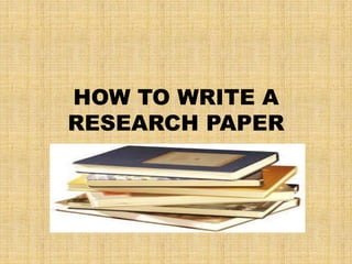 HOW TO WRITE A
RESEARCH PAPER
 