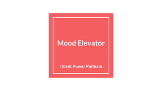 Mood Elevator
Talent Power Partners
 