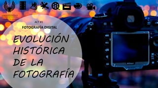 FOTOGRAFÍA DIGITAL
ACT #1
EVOLUCIÓN
HISTÓRICA
DE LA
FOTOGRAFÍA
 