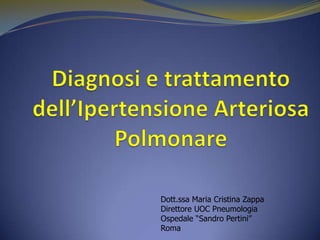 Diagnosie trattamentodell’IpertensioneArteriosaPolmonare Dott.ssa Maria Cristina Zappa Direttore UOC Pneumologia Ospedale “Sandro Pertini” Roma 