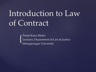 {
Introduction to Law
of Contract
Preeti Kana Sikder
Lecturer, Department of Law & Justice
Jahangirnagar University
 