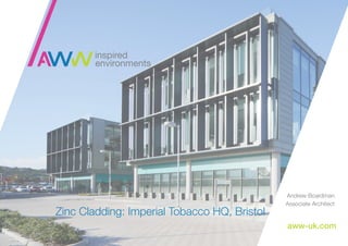 Zinc Cladding: Imperial Tobacco HQ, Bristol 
Andrew Boardman 
Associate Architect 
aww-uk.com 
 