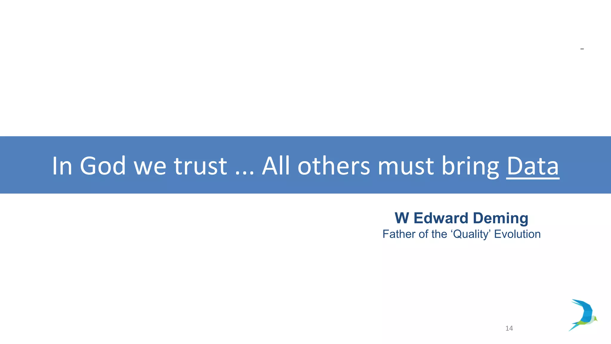 14
In God we trust ... All others must bring Data
W Edward Deming
Father of the ‘Quality’ Evolution
 