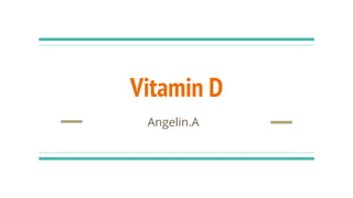 Vitamin D
Angelin.A
 