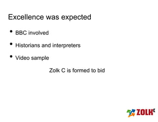 Excellence was expected

• BBC involved
• Historians and interpreters
• Video sample
                Zolk C is formed to bid
 