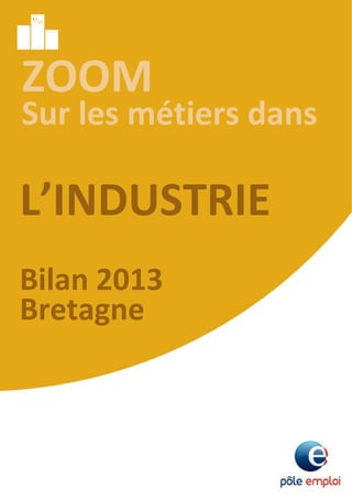 1
ZOOM
Sur les métiers dans
L’INDUSTRIE
Bilan 2013
Bretagne
 