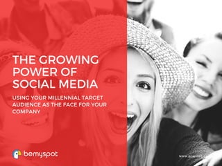 THE GROWING
POWER OF
SOCIAL MEDIA
USING YOUR MILLENNIAL TARGET
AUDIENCE AS THE FACE FOR YOUR
COMPANY
WWW.BEMYSPOT.COM
 