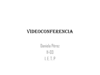 Videoconferencia
Daniela Pérez
11-03
I. E. T. P
 