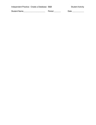 Independent Practice: Create a Database: B&B       Student Activity

Student Name                           Period   Date
 