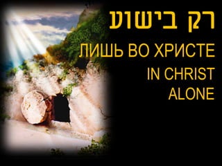 ЛИШЬ ВО ХРИСТЕ
      IN CHRIST
         ALONE
 