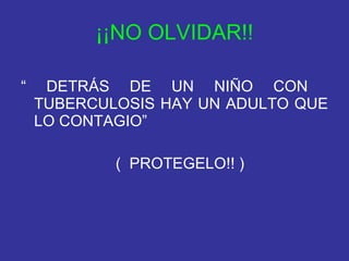 ¡¡NO OLVIDAR!! “  DETRÁS DE UN NIÑO CON  TUBERCULOSIS HAY UN ADULTO QUE LO CONTAGIO” (  PROTEGELO!! ) 
