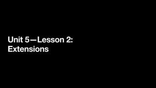 Unit 5—Lesson 2:
Extensions
 