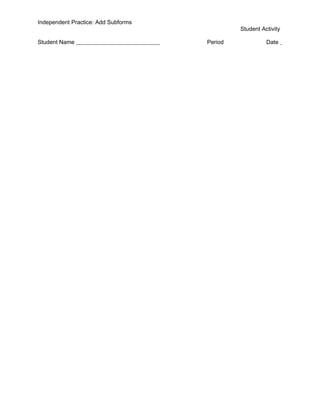 Independent Practice: Add Subforms
                                              Student Activity

Student Name                         Period             Date
 