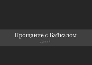 Прощание с Байкалом
       День 5
 
