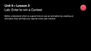 Lab: Enter to win a Contest
Unit 5—Lesson 3
Better understand when is a good time to use an animation by creating an
anima...