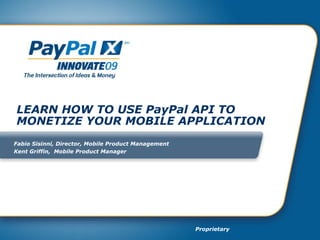LEARN HOW TO USE PayPal API TO MONETIZE YOUR MOBILE APPLICATION Fabio Sisinni, Director, Mobile Product Management  Kent Griffin,  Mobile Product Manager 