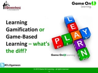 Learning
Gamification or
Game-Based
Learning – what’s
the diff?
© 2013 Game On! Learning – all rights reserved
11
#CLOgameon
 