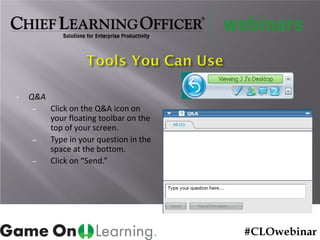 • Q&A
– Click on the Q&A icon on
your floating toolbar on the
top of your screen.
– Type in your question in the
space at the bottom.
– Click on “Send.”
#CLOwebinar
 