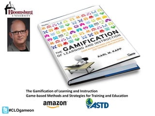 The Gamification of Learning and Instruction
Game-based Methods and Strategies for Training and Education
#CLOgameon
 