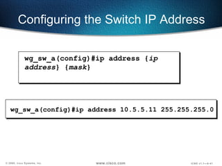 wg_sw_a(config)#ip address 10.5.5.11 255.255.255.0 Configuring the Switch IP Address wg_sw_a(config)#ip address { ip address } { mask } 