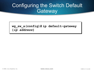 wg_sw_a(config)#   ip default-gateway { ip address } Configuring the Switch Default Gateway 