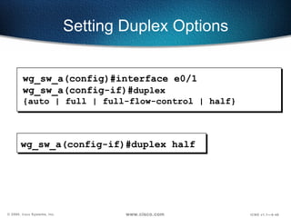 Setting Duplex Options wg_sw_a(config-if)#duplex half wg_sw_a(config)#interface e0/1 wg_sw_a(config-if)# duplex {auto | full | full-flow-control | half} 