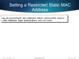 Setting a Restricted Static MAC Address wg_sw_a(config)#   mac-address-table restricted static { mac-address type module/port src-if-list } 
