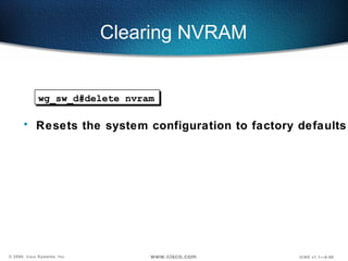 Clearing NVRAM  wg_sw_d#delete nvram Resets the system configuration to factory defaults 