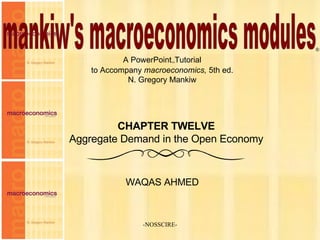 -NOSSCIRE- mankiw's macroeconomics modules A PowerPoint  Tutorial to Accompany  macroeconomics,  5th ed. N. Gregory Mankiw WAQAS AHMED ® CHAPTER TWELVE Aggregate Demand in the Open Economy 