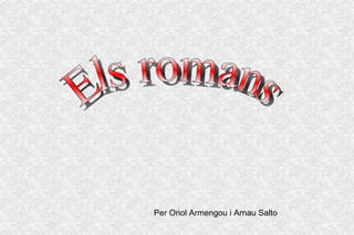 Els romans Per Oriol Armengou i Arnau Salto 