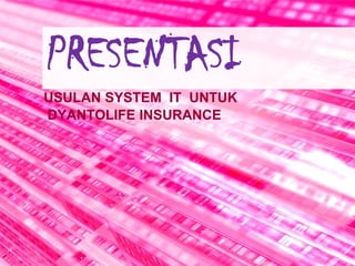 PRESENTASI USULAN SYSTEM  IT  UNTUK   DYANTOLIFE INSURANCE 