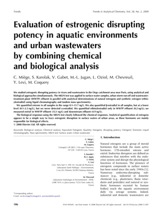 Trends                                                                                        Trends in Analytical Chemistry, Vol. 28, No. 2, 2009




Evaluation of estrogenic disrupting
potency in aquatic environments
and urban wastewaters
by combining chemical
and biological analysis
      `
C. Miege, S. Karolak, V. Gabet, M.-L. Jugan, L. Oziol, M. Chevreuil,
Y. Levi, M. Coquery

We studied estrogenic disrupting potency in rivers and wastewaters in the Orge catchment area near Paris, using analytical and
biological approaches simultaneously. The MELN test was applied to surface-water samples, urban storm run-off and wastewater-
treatment plant (WWTP) efﬂuent in parallel with analytical determinations of natural estrogens and synthetic estrogen (ethin-
ylestradiol) using liquid chromatography and tandem mass spectrometry.
   We quantiﬁed estrone in all samples in the range 0.1–15.7 ng/L. We also quantiﬁed b-estradiol in all samples, but at a lower
level (0.1–2.3 ng/L), but we never detected a-estradiol. We quantiﬁed ethinylestradiol only in WWTP efﬂuent (0.2 ng/L); we
measured estriol in WWTP efﬂuent (12.1 ng/L) and downstream efﬂuent (4.9 ng/L).
   The biological responses using the MELN test closely followed the chemical responses. Analytical quantiﬁcation of estrogens
appears to be a simple way to trace estrogenic disruption in surface waters of urban areas, as these hormones are mainly
responsible for biological effects.
ª 2008 Elsevier Ltd. All rights reserved.

Keywords: Biological analysis; Chemical analysis; Equivalent Estrogenic Quantity; Estrogenic disrupting potency; Estrogenic hormone; Liquid
chromatography; Mass spectrometry; MELN test; Surface water; Urban wastewater

                                                                                                       1. Introduction
                                                                                         `
                                                                                    C. Miege*,
                                                                                     V. Gabet,
                                                                                  M. Coquery           Natural estrogens are a group of steroid
                                                      Cemagref, UR QELY, 3 bis quai Chauveau,          hormones that include the main active
                                                                CP 220 - F-69336 Lyon, France          hormone, 17ß-estradiol, estrone and
                                                                                    S. Karolak*,       estriol. Endocrine disruptors are deﬁned as
                                                                                    M.-L. Jugan,       substances that interfere with the endo-
                                                                                       L. Oziol,       crine system and disrupt the physiological
                                                                                         Y. Levi
                                                                                                       functions of hormones. The presence of
                                                                                ´
                                             Univ. Paris Sud 11, IFR 141, Faculte de Pharmacie,
                                                                    ´
                                                   Laboratoire Sante Publique – Environnement,
                                                                                                       estrogenic compounds in surface waters
                                                               ´
                                                  5 rue J.B. Clement, 92290 Chatenay-Malabry,          has been noted since the early 1980s [1].
                                                                                          France       Numerous endocrine-disrupting sub-
                                                                                  M. Chevreuil
                                                                                                       stances [e.g., industrial or domestic
                                               Laboratoire Hydrologie et Environnement – EPHE,         chemicals (e.g., plasticizers, ﬂame retar-
                                              UMR 7619, 4, place Jussieu 75252 Paris cedex 05,         dants and pesticides) and natural or syn-
                                                                                        France         thetic hormones excreted by human
                                                                                                       bodies] reach the aquatic environment
*                                                                                                      daily via sewage systems. Indeed,
 Corresponding authors.
E-mail: cecile.miege@cemagref.fr, sara.karolak@u-psud.fr                                               industrial and domestic wastewaters are


186                                                        0165-9936/$ - see front matter ª 2008 Elsevier Ltd. All rights reserved. doi:10.1016/j.trac.2008.11.007
 