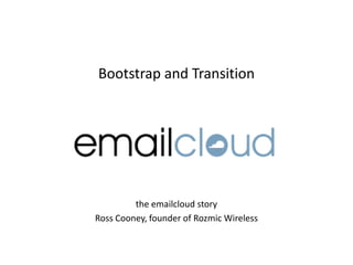 Bootstrap and Transition the emailcloud story Ross Cooney, founder of Rozmic Wireless 
