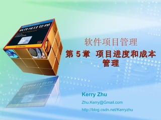 软件项目管理 第 5 章 项目进度和成本管理 Kerry Zhu [email_address] http:// blog.csdn.net/Kerryzhu 