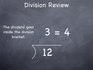 Division Review


The dividend goes
inside the division
     bracket.
                      3=4
                      12
 
